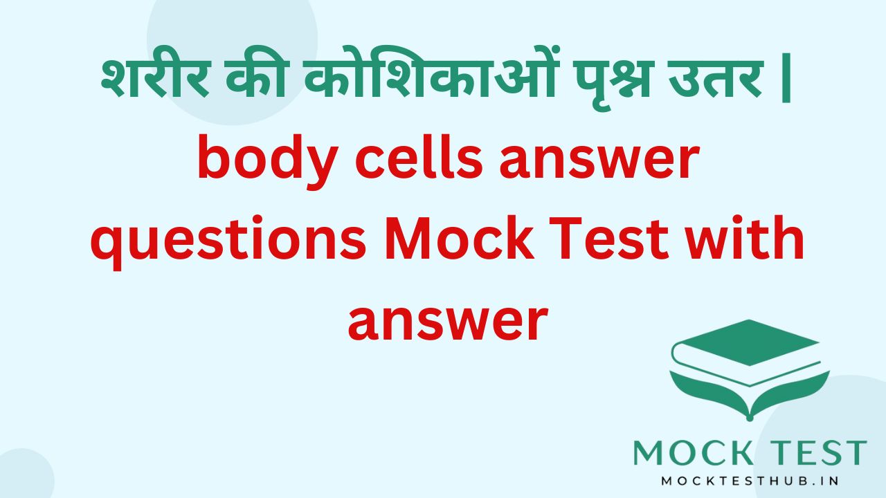 शरीर की कोशिकाओं पृश्न उतर | body cells answer questions Mock Test with answer